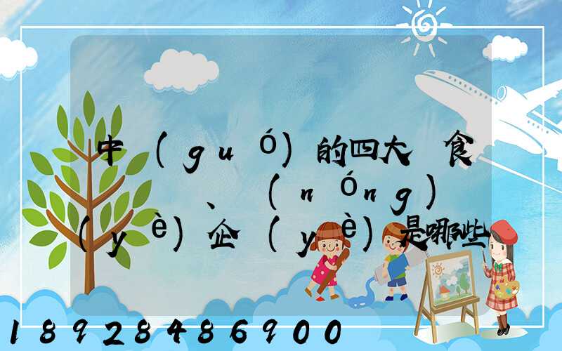 中國(guó)的四大糧食、農(nóng)業(yè)企業(yè)是哪些